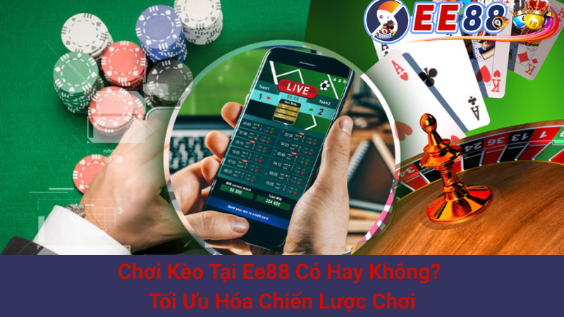 Chơi Kèo Tại Ee88 Có Hay Không? Tối Ưu Hóa Chiến Lược Chơi