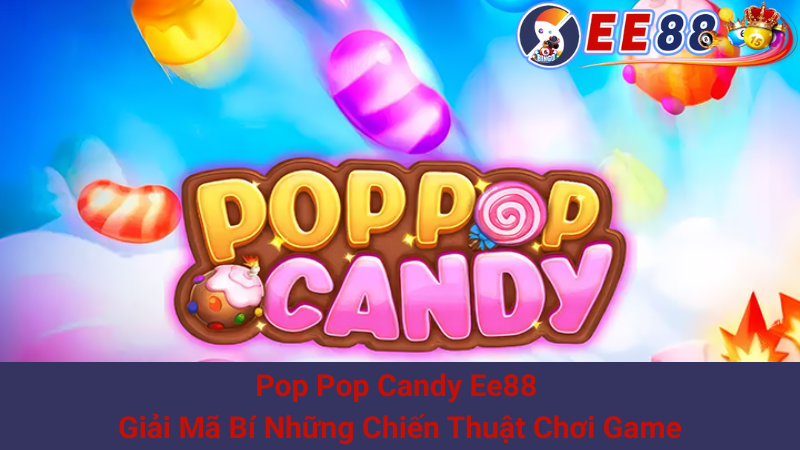 Pop Pop Candy Ee88 - Giải Mã Bí Những Chiến Thuật Chơi Game